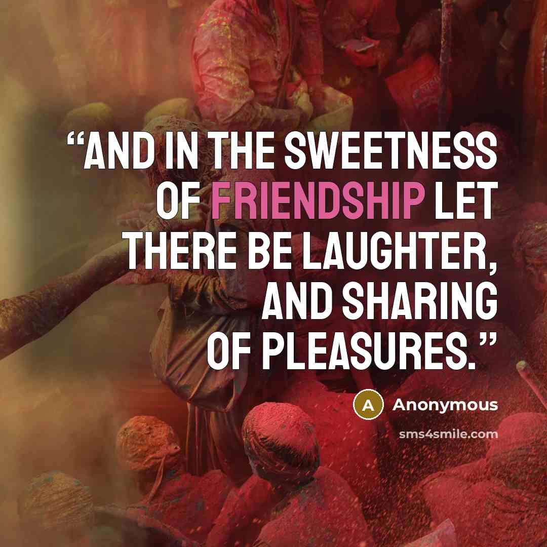 “And in the sweetness of friendship let there be laughter, and sharing of pleasures.” quote by Anonymous