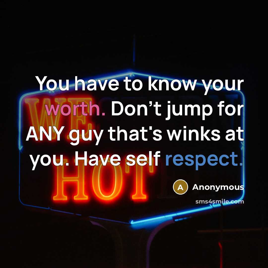 “You have to know your worth. Don't jump for ANY guy that's winks at you. Have self respect.” quote by Anonymous