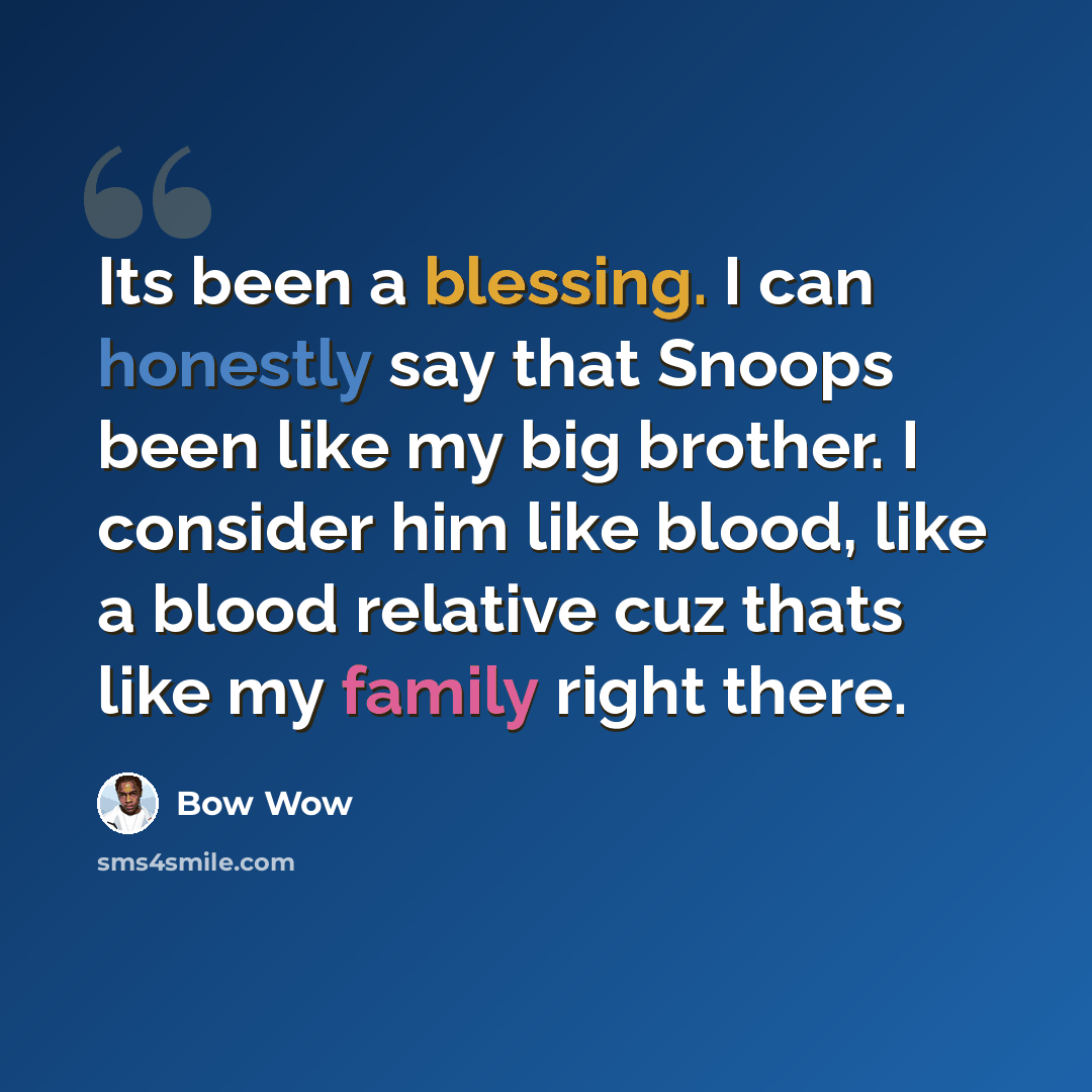 “Its been a blessing. I can honestly say that Snoops been like my big brother. I consider him like blood, like a blood relative cuz thats like my family right there.” quote by Bow Wow