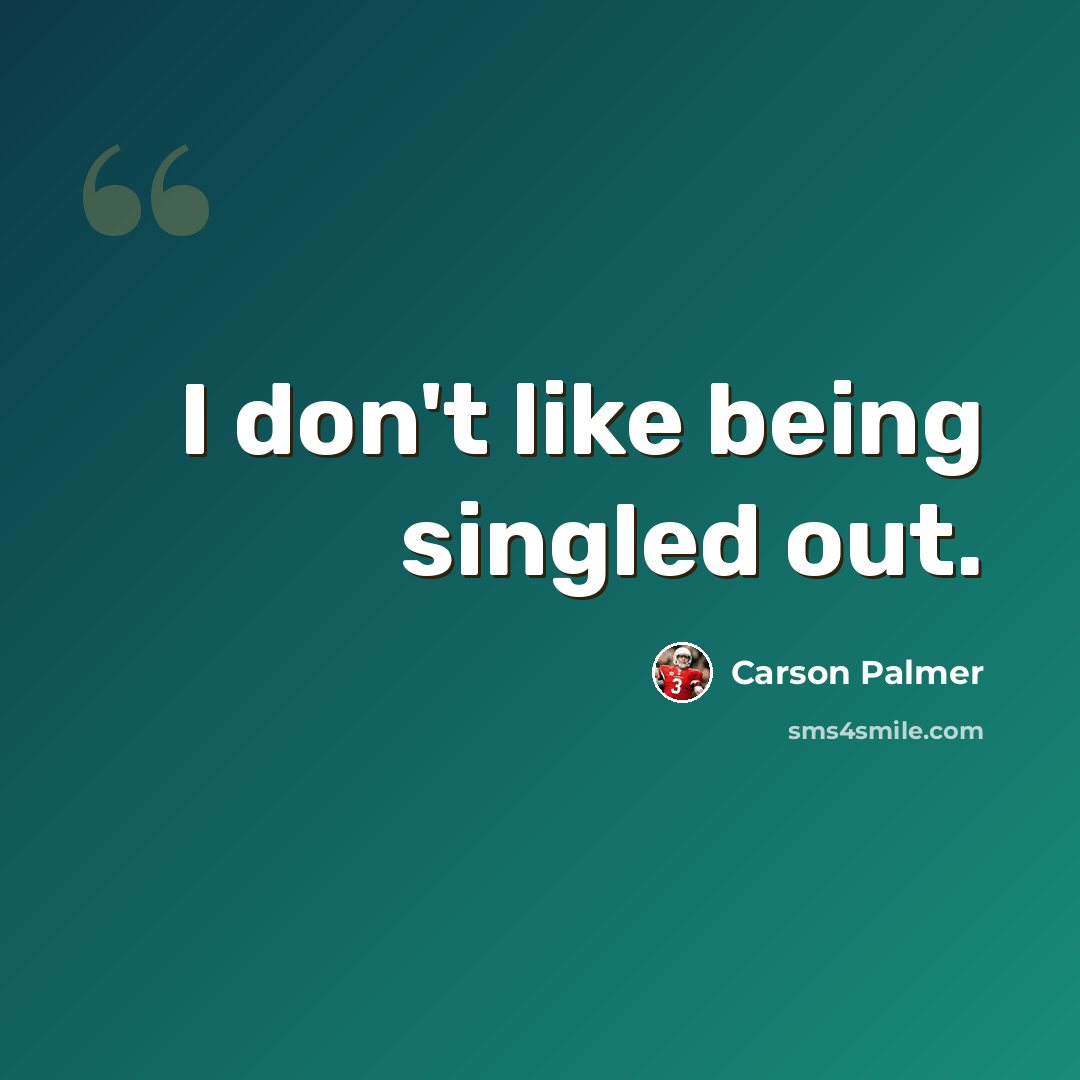 “I don't like being singled out.” quote by Carson Palmer