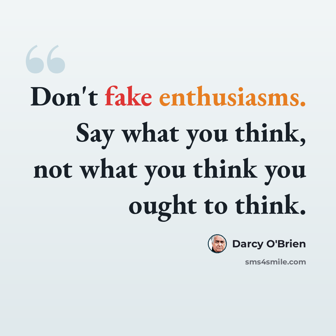 “Don't fake enthusiasms. Say what you think, not what you think you ought to think.” quote by Darcy O'Brien
