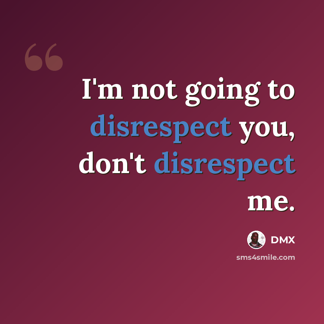 “I'm not going to disrespect you, don't disrespect me.” quote by DMX