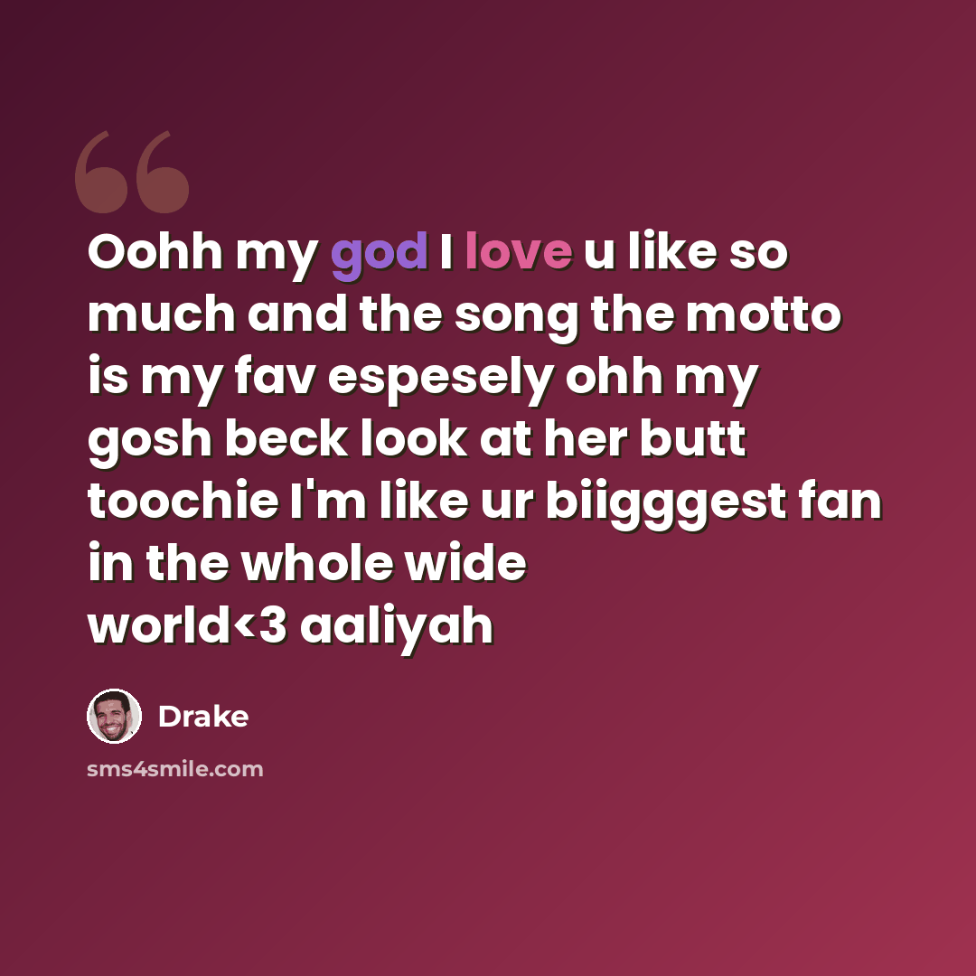 “Oohh my god I love u like so much and the song the motto is my fav espesely ohh my gosh beck look at her butt toochie I'm like ur biigggest fan in the whole wide world” quote by Drake