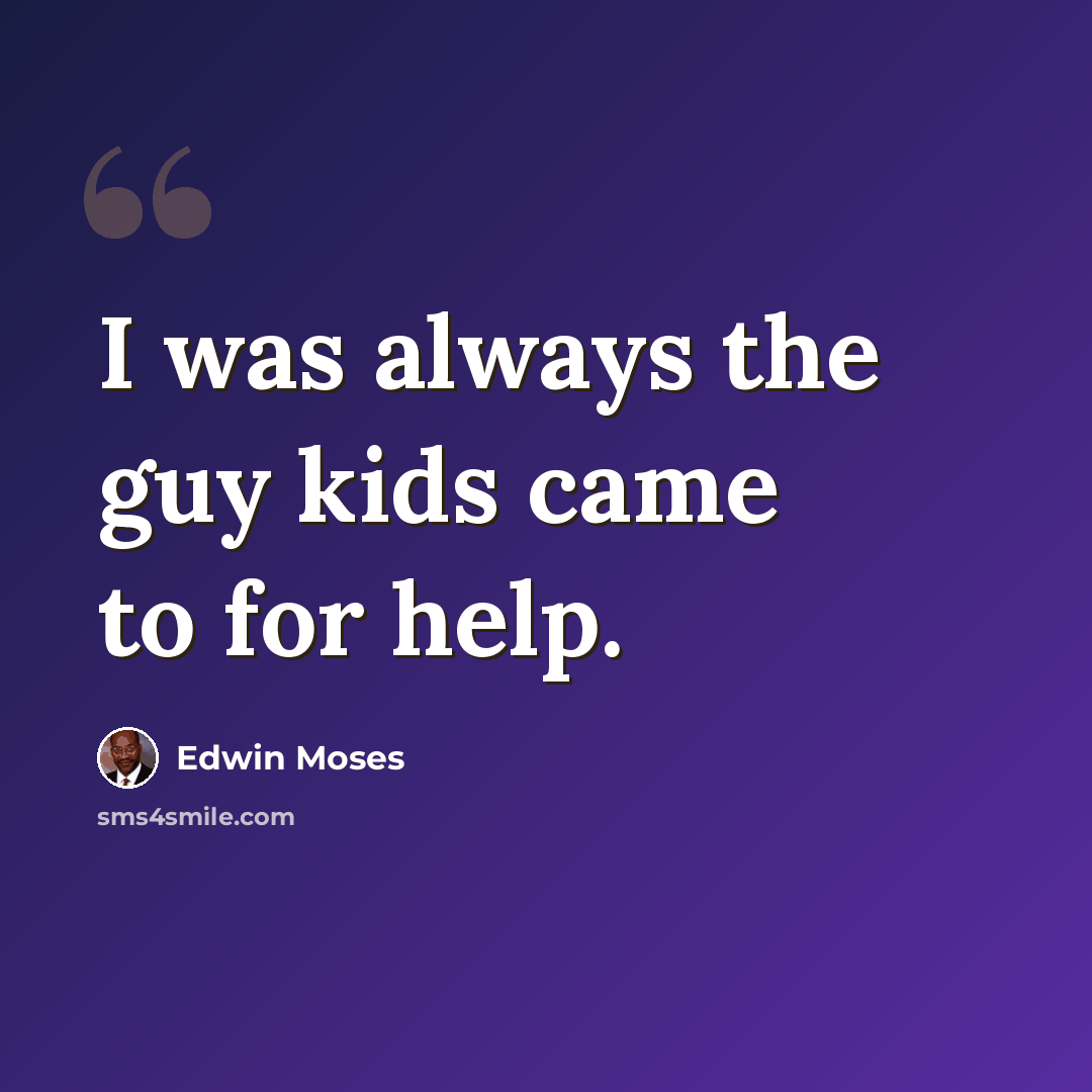 “I was always the guy kids came to for help.” quote by Edwin Moses
