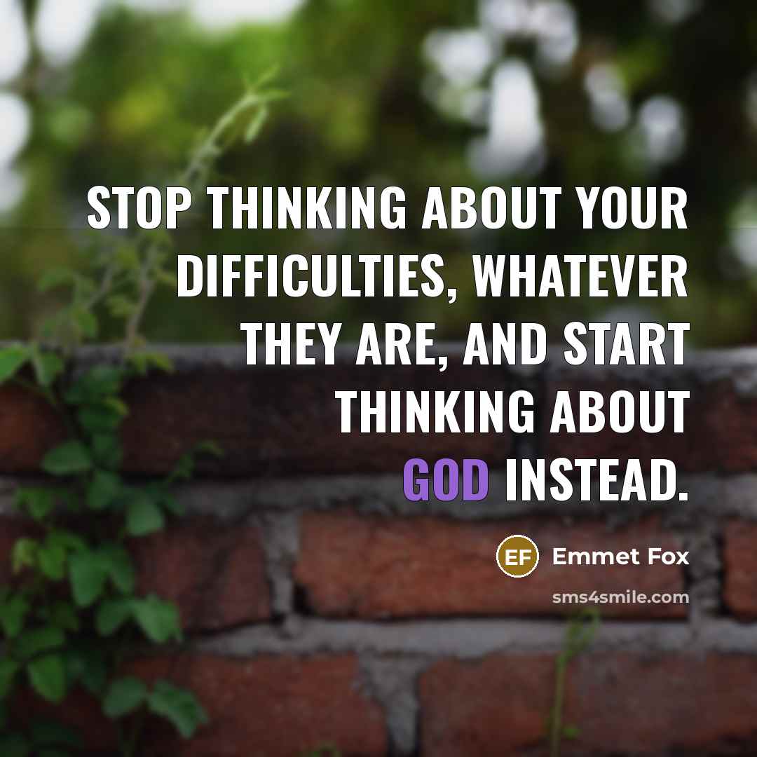 “Stop thinking about your difficulties, whatever they are, and start thinking about God instead.” quote by Emmet Fox