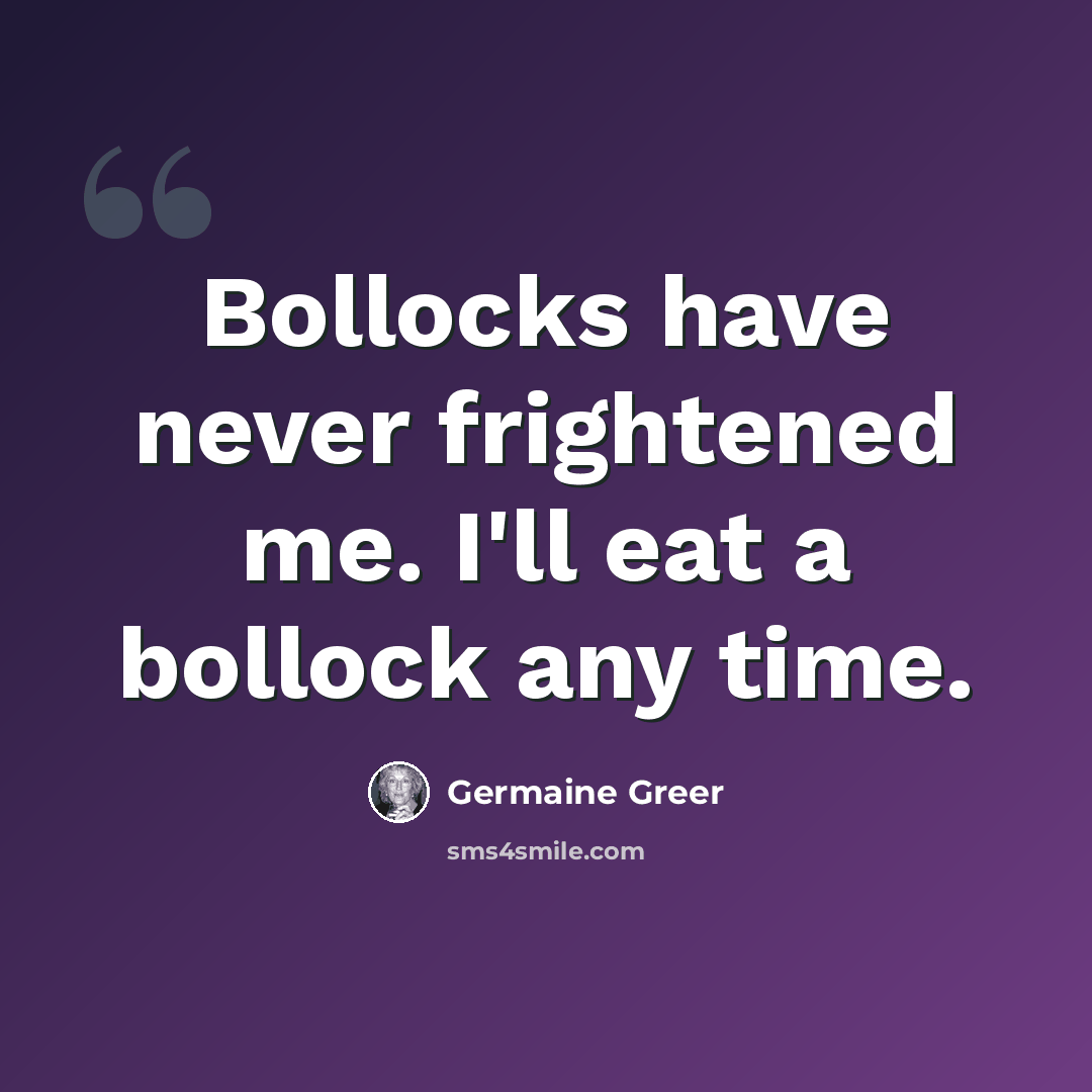 “Bollocks have never frightened me. I'll eat a bollock any time.” quote by Germaine Greer