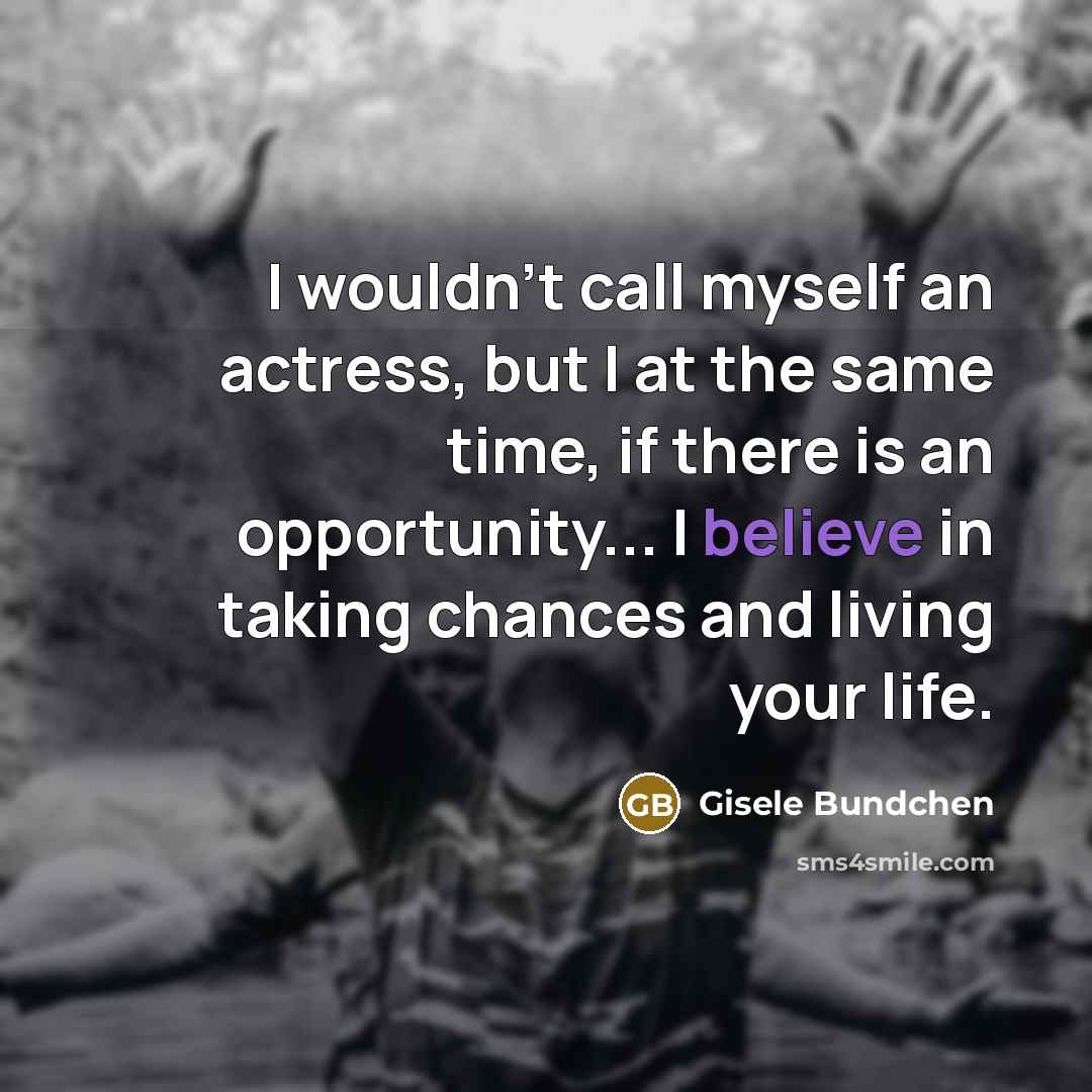 “I wouldn't call myself an actress, but I at the same time, if there is an opportunity... I believe in taking chances and living your life.” quote by Gisele Bundchen
