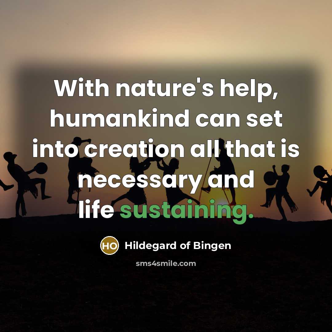 “With nature's help, humankind can set into creation all that is necessary and life sustaining.” quote by Hildegard of Bingen