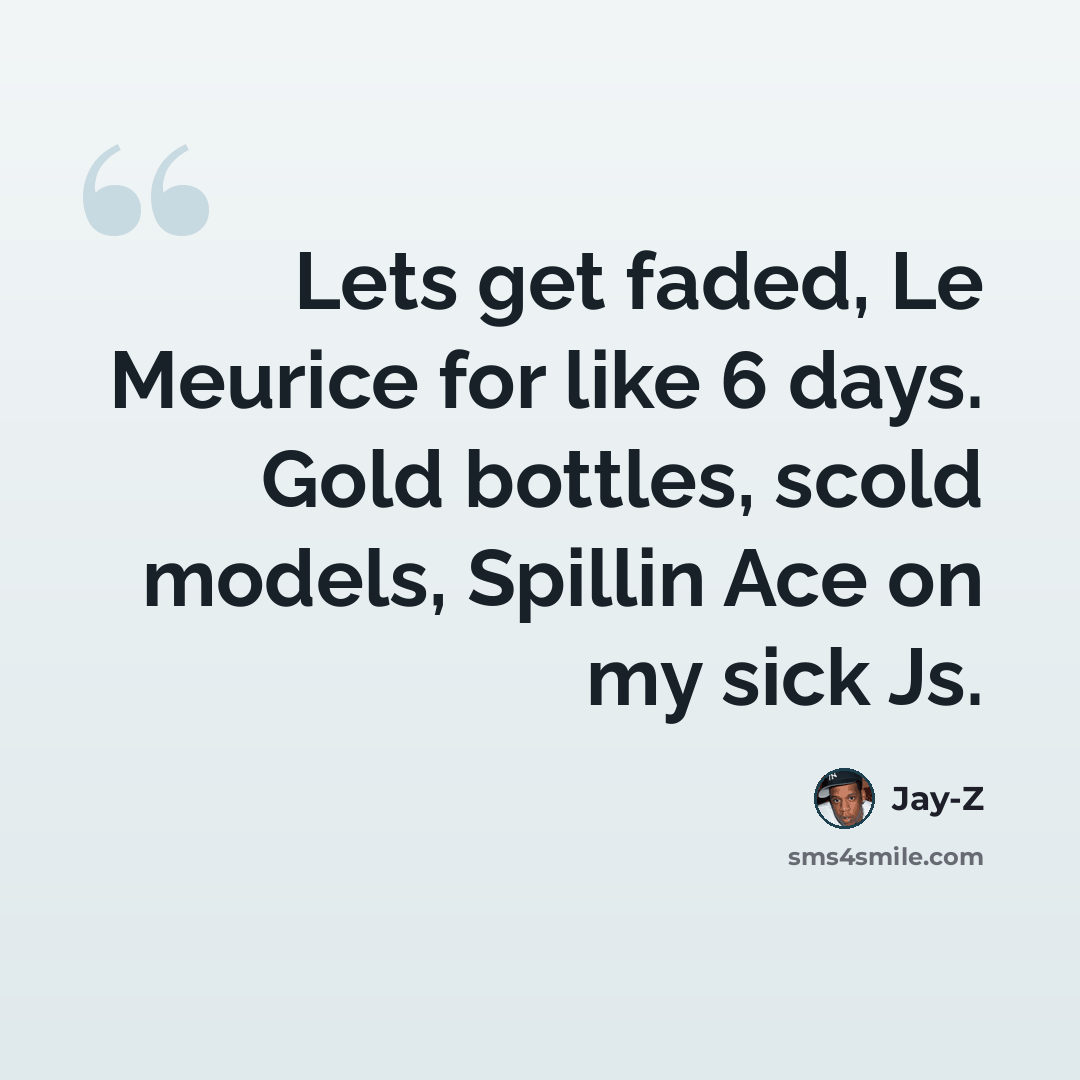 “Lets get faded, Le Meurice for like 6 days. Gold bottles, scold models, Spillin Ace on my sick Js.” quote by Jay-Z
