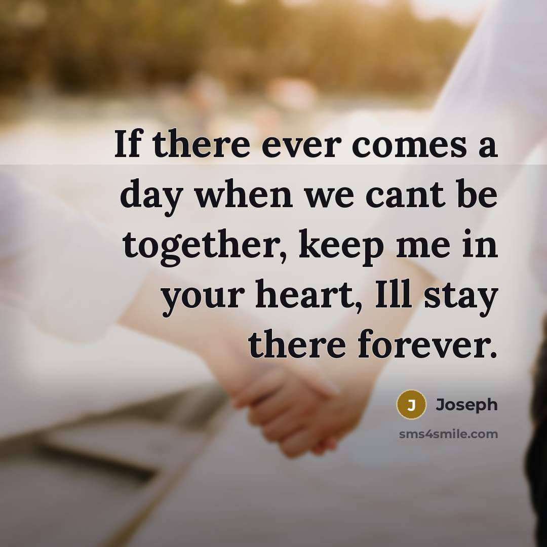 “If there ever comes a day when we cant be together, keep me in your heart, Ill stay there forever.” quote by Joseph
