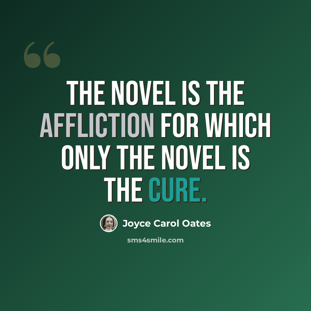 “The novel is the affliction for which only the novel is the cure.” quote by Joyce Carol Oates