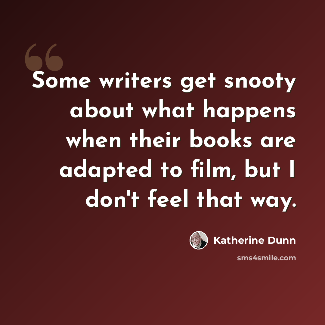 “Some writers get snooty about what happens when their books are adapted to film, but I don't feel that way.” quote by Katherine Dunn