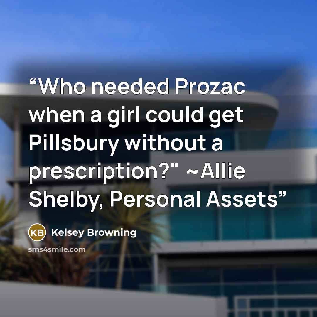 “Who needed Prozac when a girl could get Pillsbury without a prescription?" ~Allie Shelby, Personal Assets” quote by Kelsey Browning