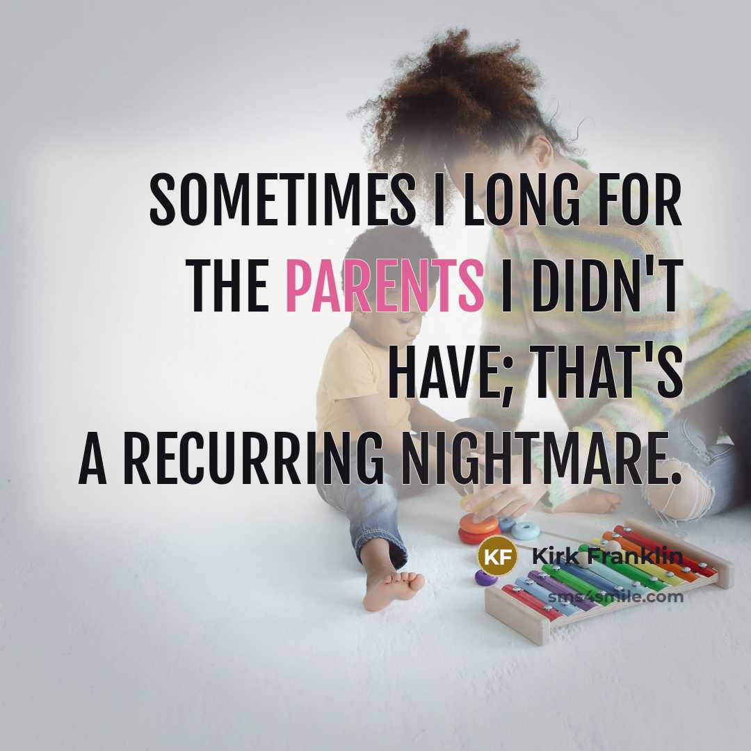 “Sometimes I long for the parents I didn't have; that's a recurring nightmare.” quote by Kirk Franklin