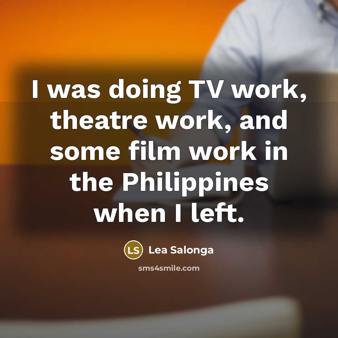 “I was doing TV work, theatre work, and some film work in the Philippines when I left.” quote by Lea Salonga