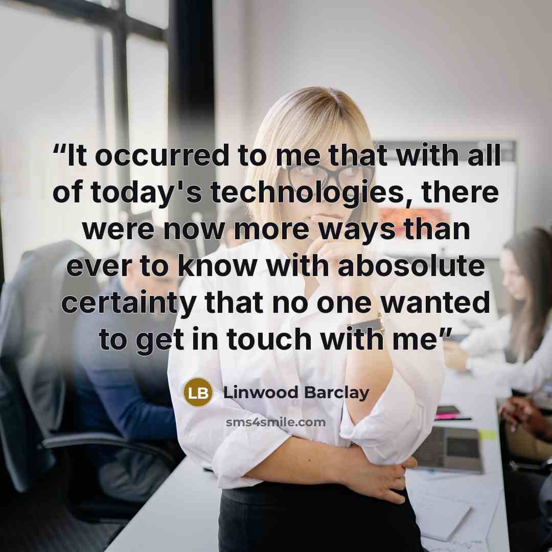 “It occurred to me that with all of today's technologies, there were now more ways than ever to know with abosolute certainty that no one wanted to get in touch with me” quote by Linwood Barclay