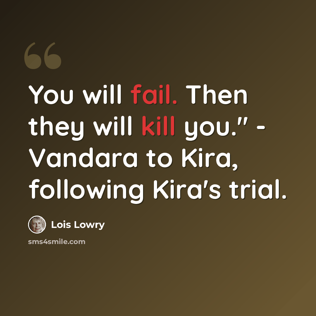 “You will fail. Then they will kill you." - Vandara to Kira, following Kira's trial.” quote by Lois Lowry