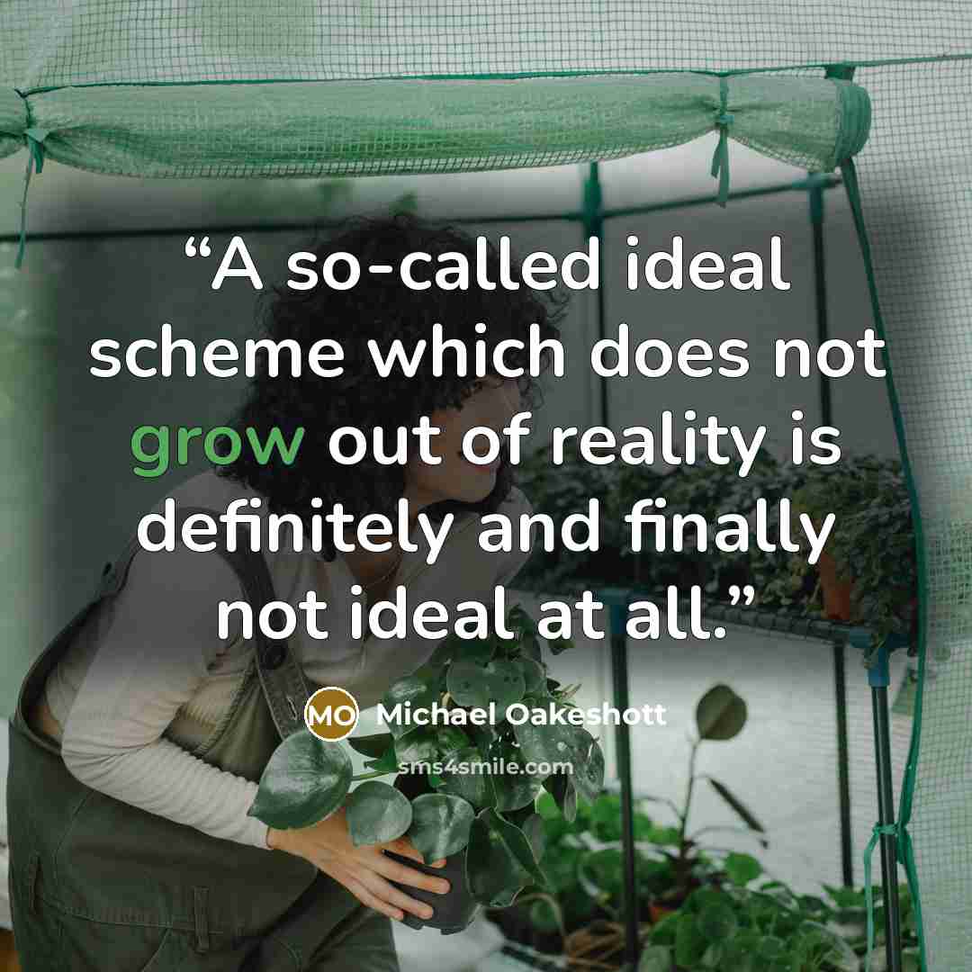 “A so-called ideal scheme which does not grow out of reality is definitely and finally not ideal at all.” quote by Michael Oakeshott