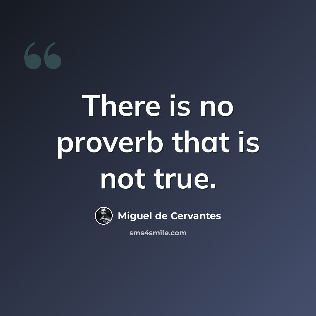 “There is no proverb that is not true.” quote by Miguel de Cervantes