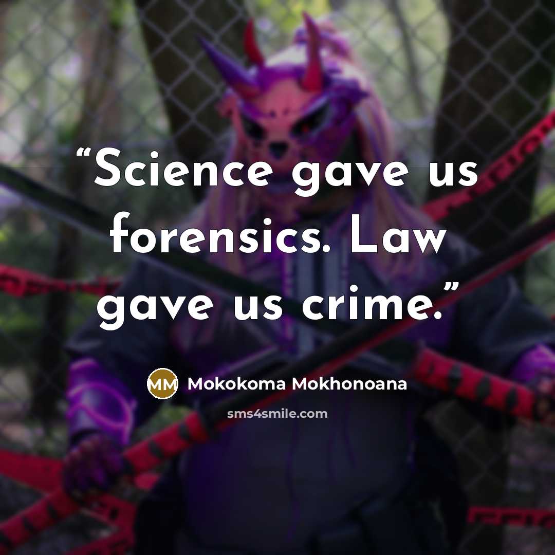 “Science gave us forensics. Law gave us crime.” quote by Mokokoma Mokhonoana