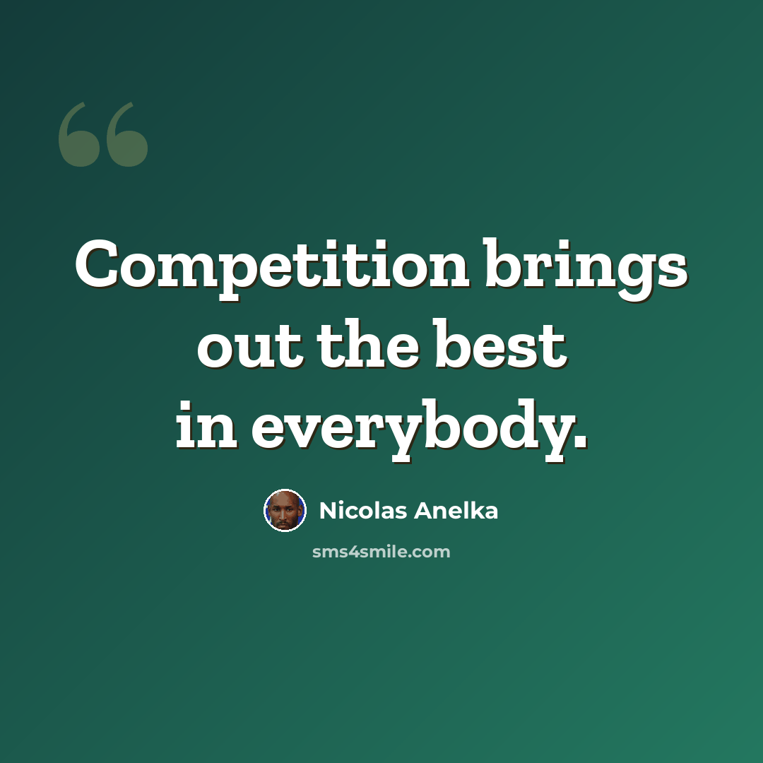 “Competition brings out the best in everybody.” quote by Nicolas Anelka