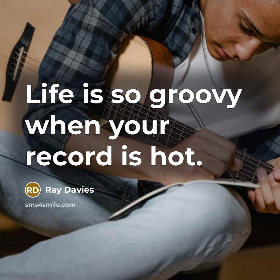 “Life is so groovy when your record is hot.” quote by Ray Davies