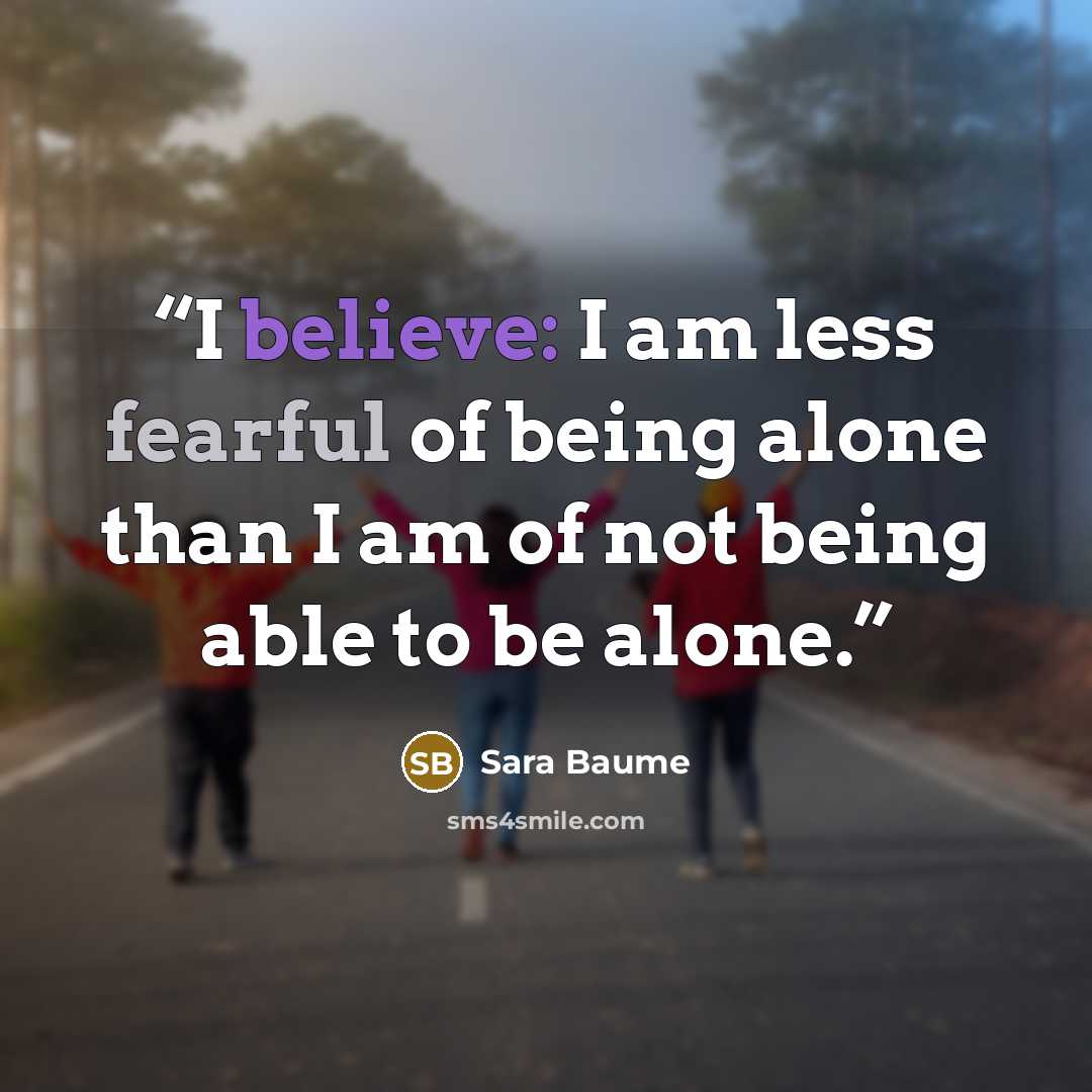 “I believe: I am less fearful of being alone than I am of not being able to be alone.” quote by Sara Baume