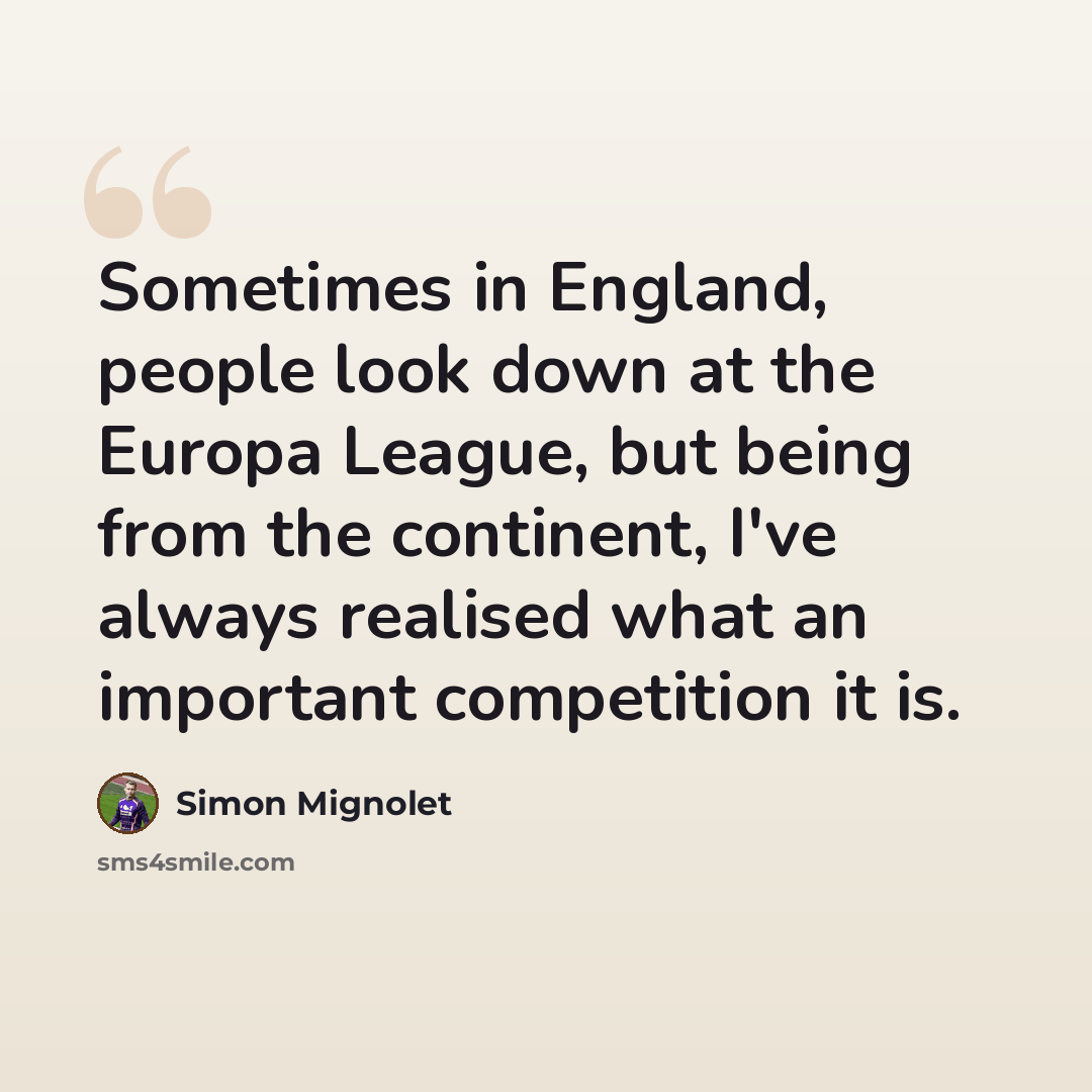 “Sometimes in England, people look down at the Europa League, but being from the continent, I've always realised what an important competition it is.” quote by Simon Mignolet