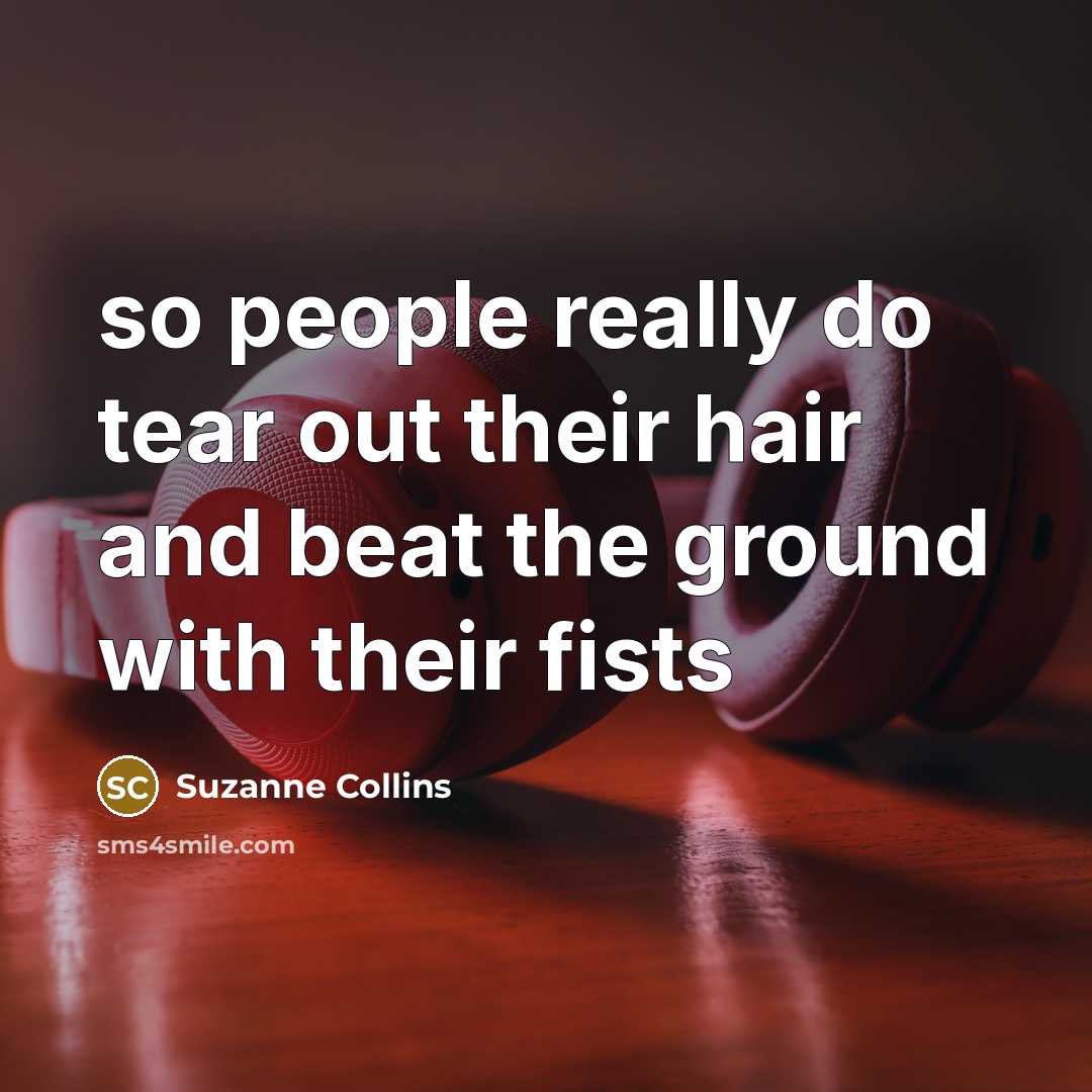 “so people really do tear out their hair and beat the ground with their fists” quote by Suzanne Collins