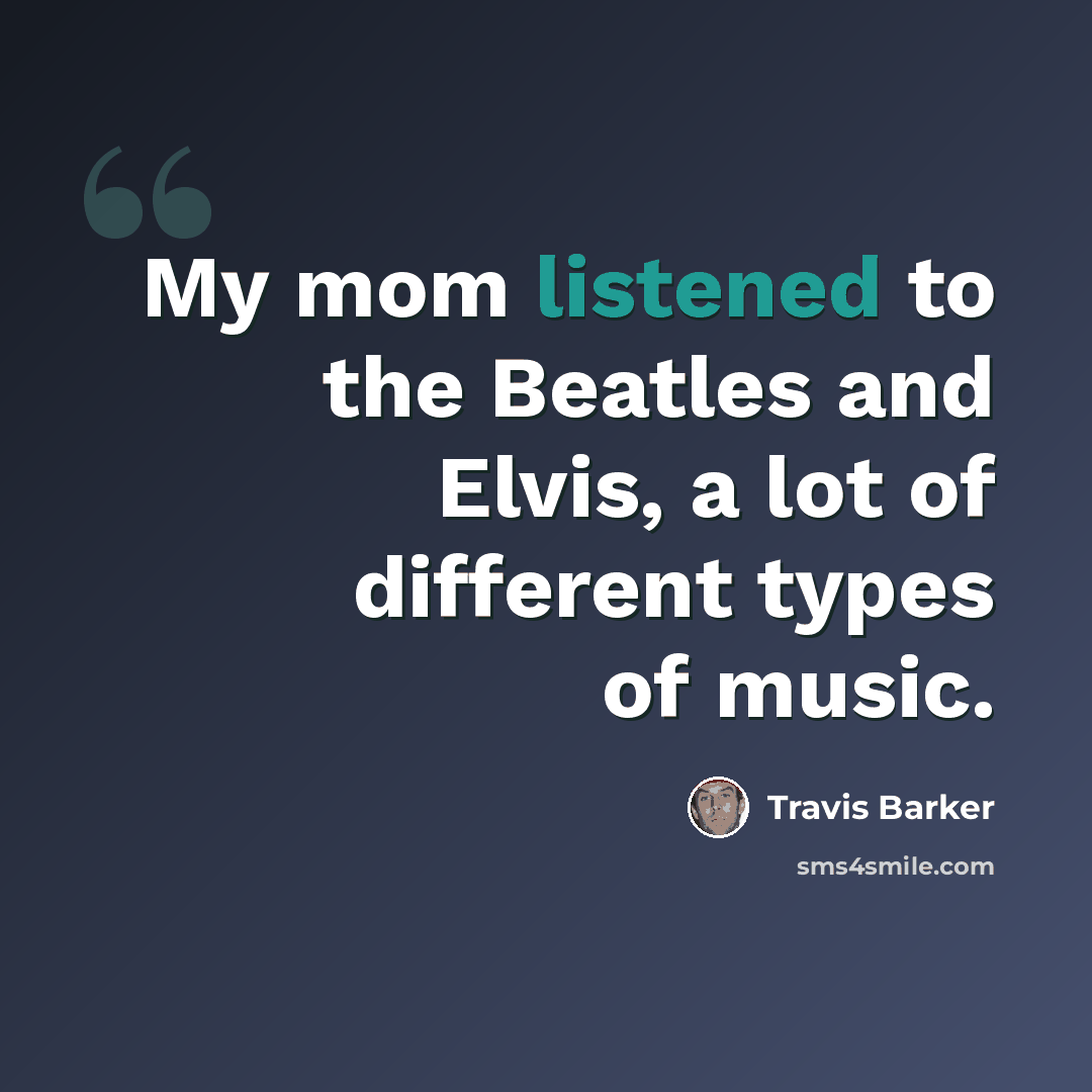 “My mom listened to the Beatles and Elvis, a lot of different types of music.” quote by Travis Barker