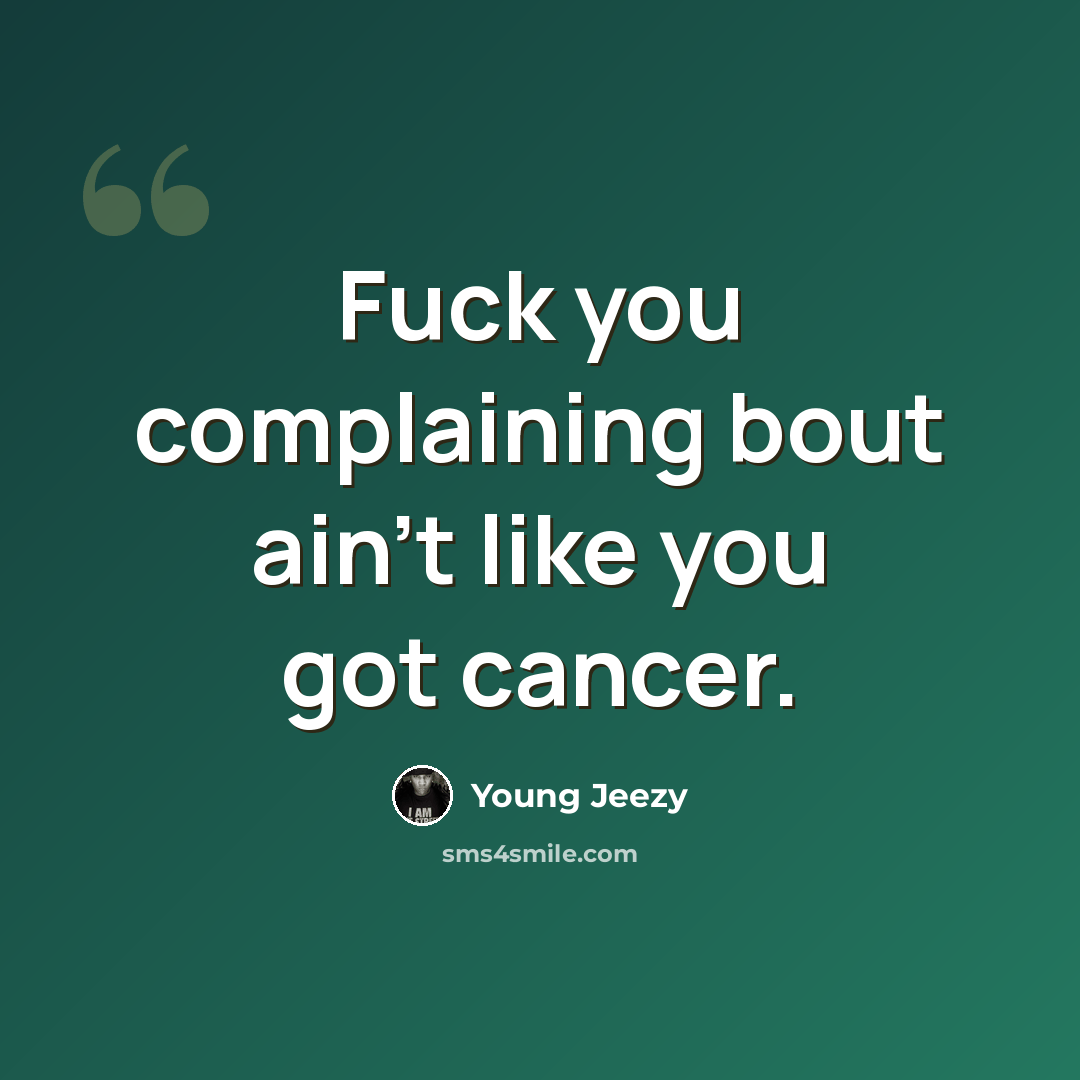 “Fuck you complaining bout ain't like you got cancer.” quote by Young Jeezy