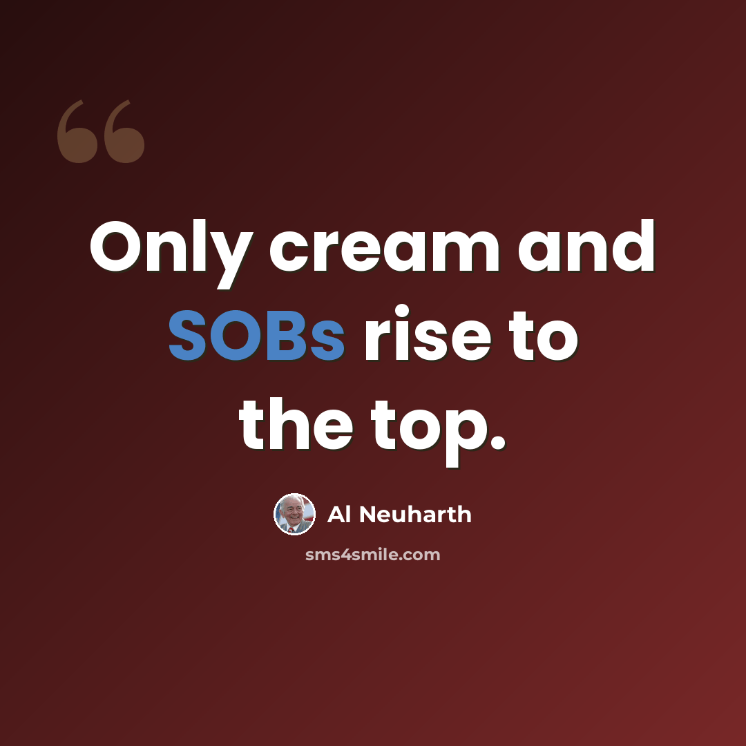 “Only cream and SOBs rise to the top.” quote by Al Neuharth