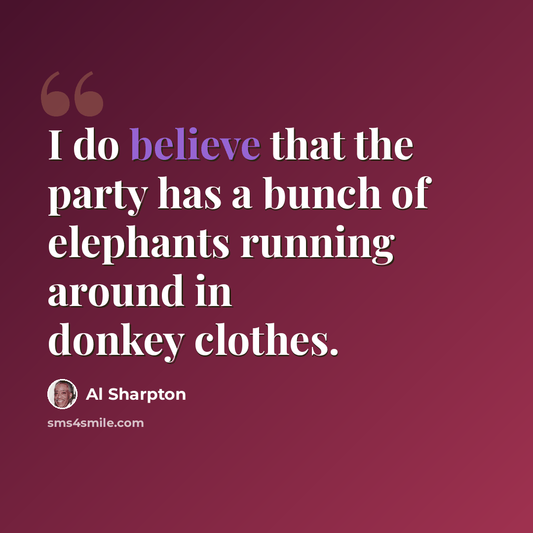 “I do believe that the party has a bunch of elephants running around in donkey clothes.” quote by Al Sharpton