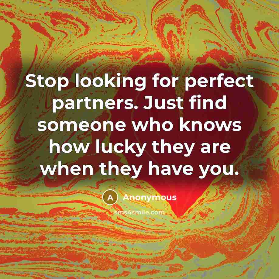 “Stop looking for perfect partners. Just find someone who knows how lucky they are when they have you.” quote by Anonymous