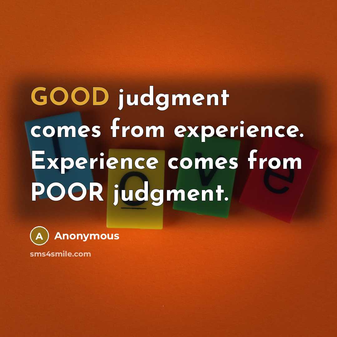 “GOOD judgment comes from experience. Experience comes from POOR judgment.” quote by Anonymous