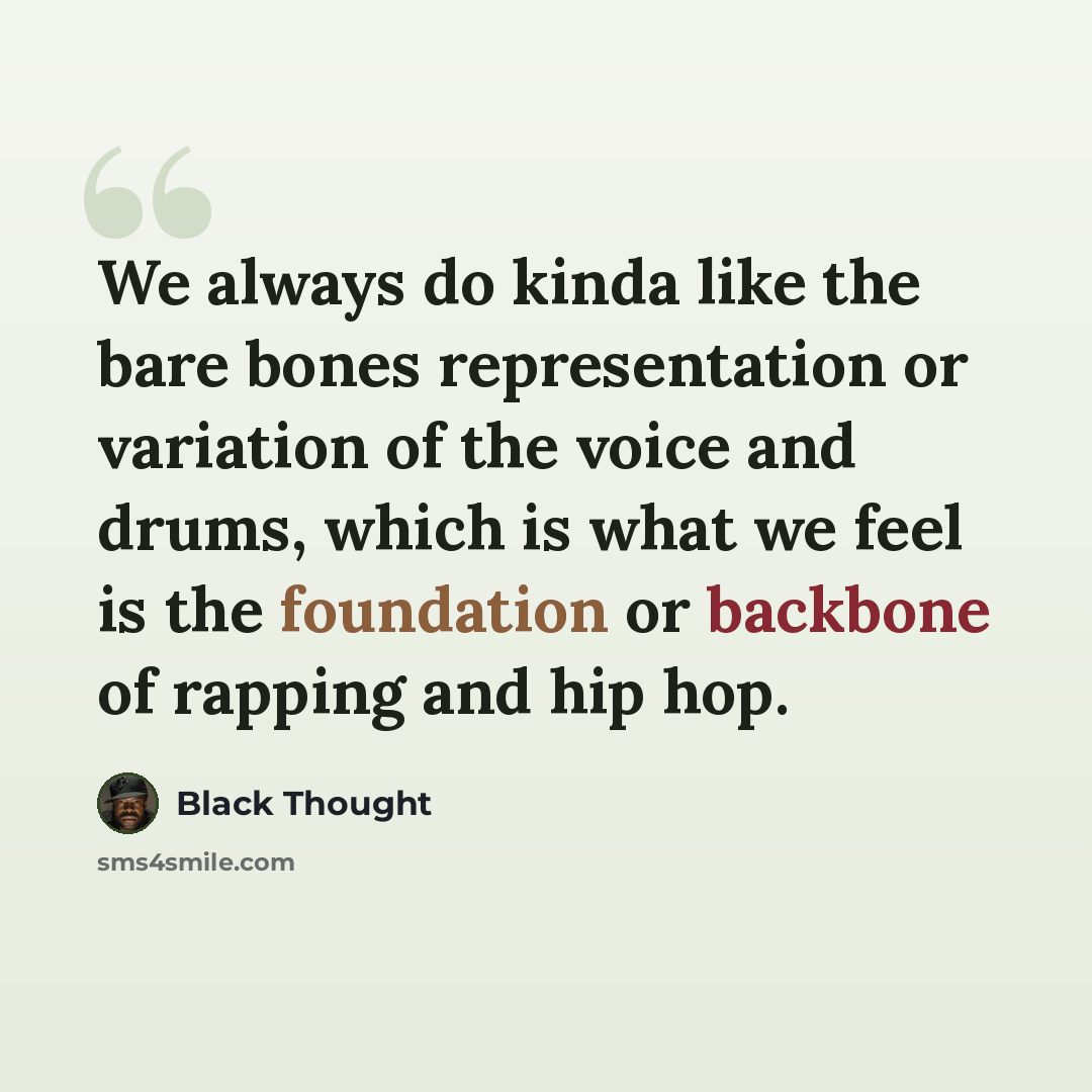 “We always do kinda like the bare bones representation or variation of the voice and drums, which is what we feel is the foundation or backbone of rapping and hip hop.” quote by Black Thought