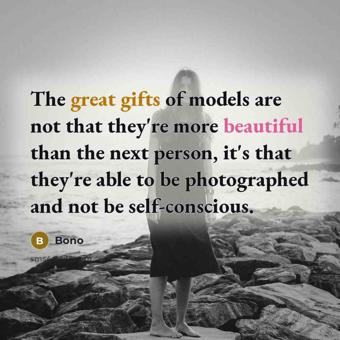 “The great gifts of models are not that they're more beautiful than the next person, it's that they're able to be photographed and not be self-conscious.” quote by Bono