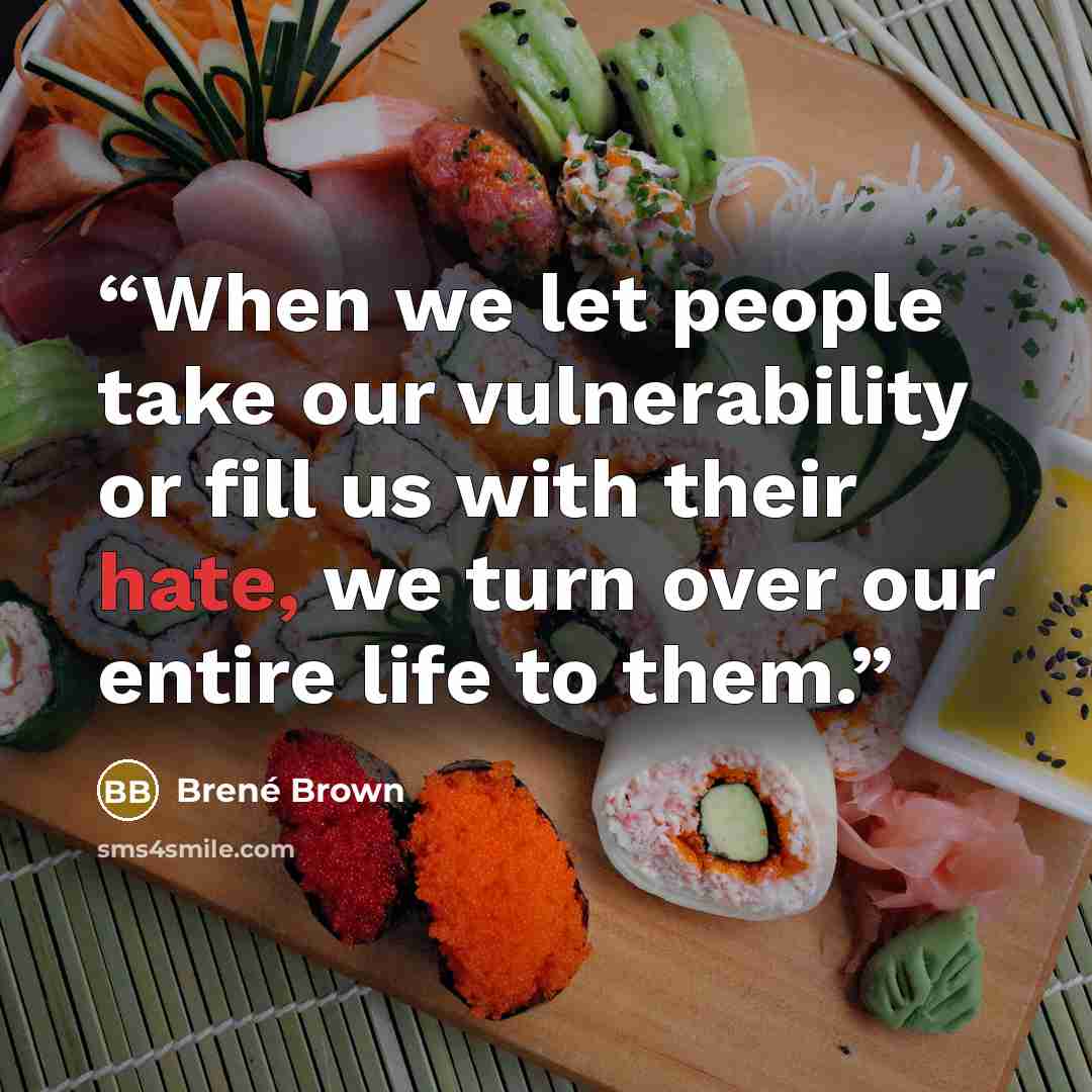 “When we let people take our vulnerability or fill us with their hate, we turn over our entire life to them.” quote by Brené Brown