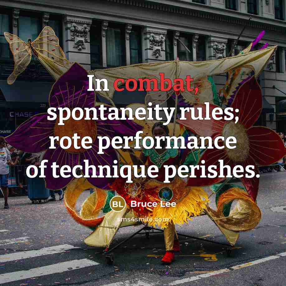 “In combat, spontaneity rules; rote performance of technique perishes.” quote by Bruce Lee