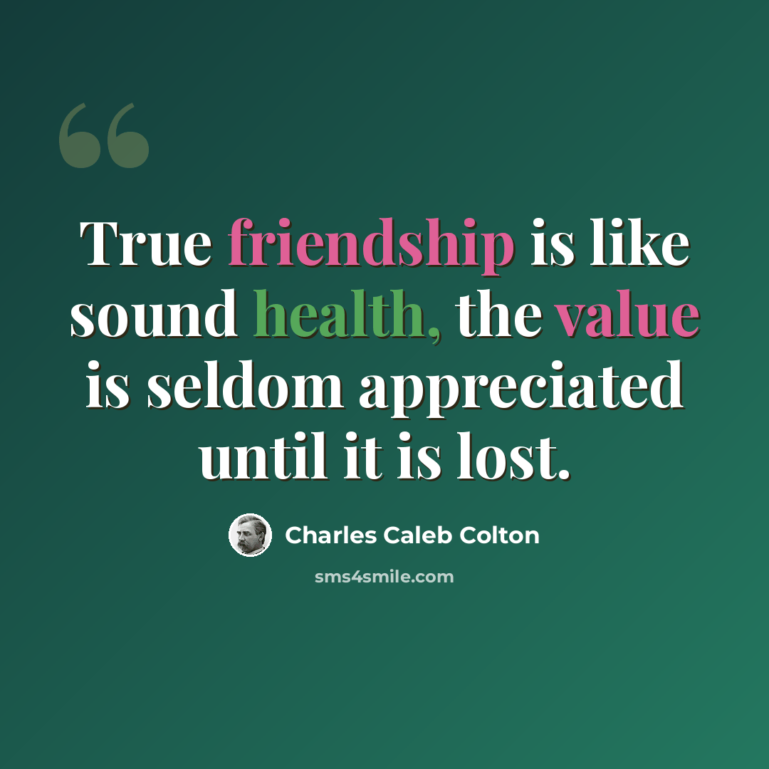 “True friendship is like sound health, the value is seldom appreciated until it is lost.” quote by Charles Caleb Colton