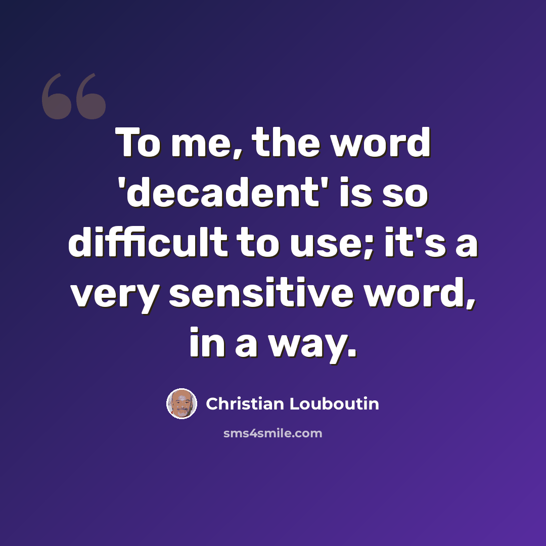 “To me, the word 'decadent' is so difficult to use; it's a very sensitive word, in a way.” quote by Christian Louboutin