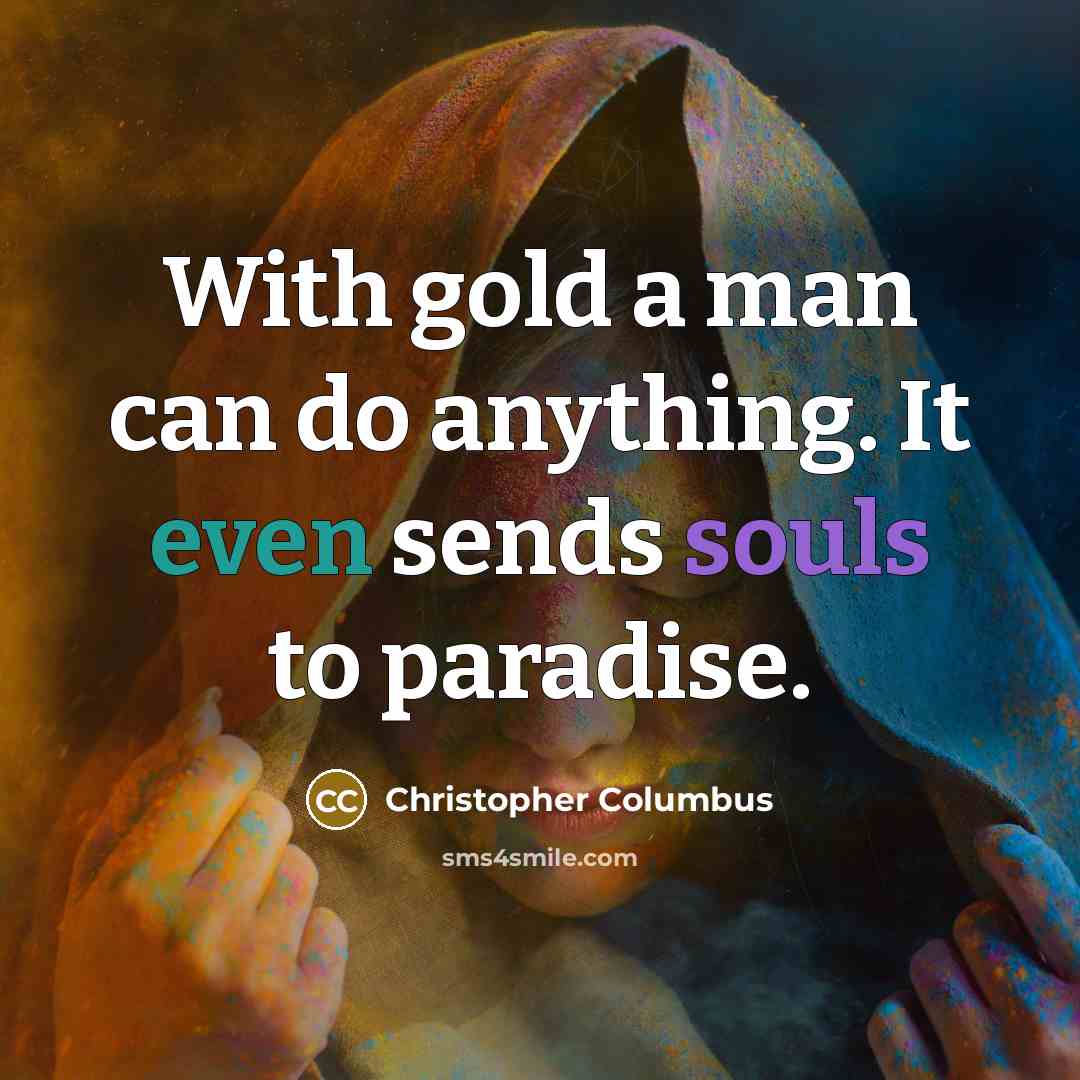 “With gold a man can do anything. It even sends souls to paradise.” quote by Christopher Columbus