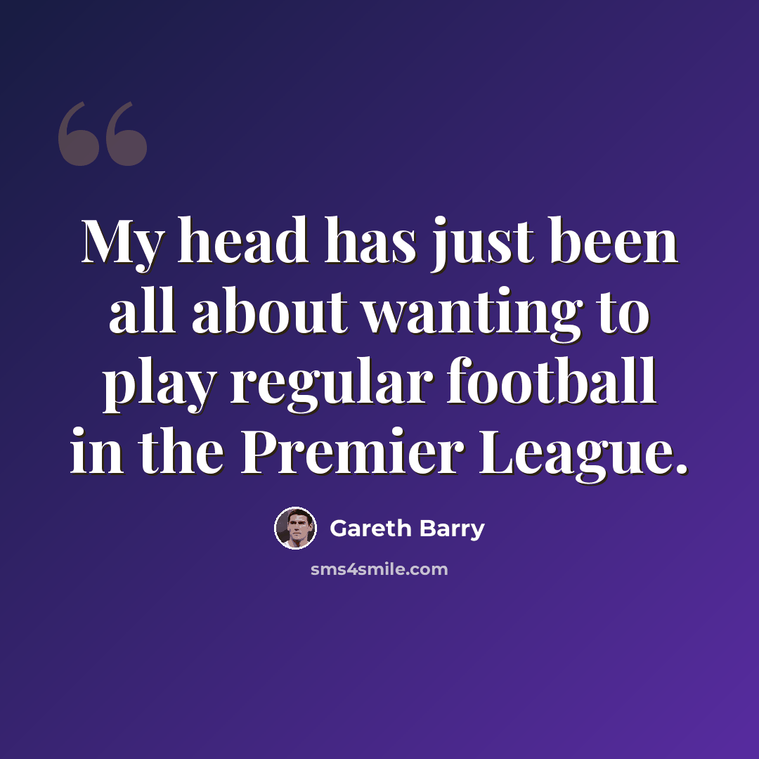 “My head has just been all about wanting to play regular football in the Premier League.” quote by Gareth Barry