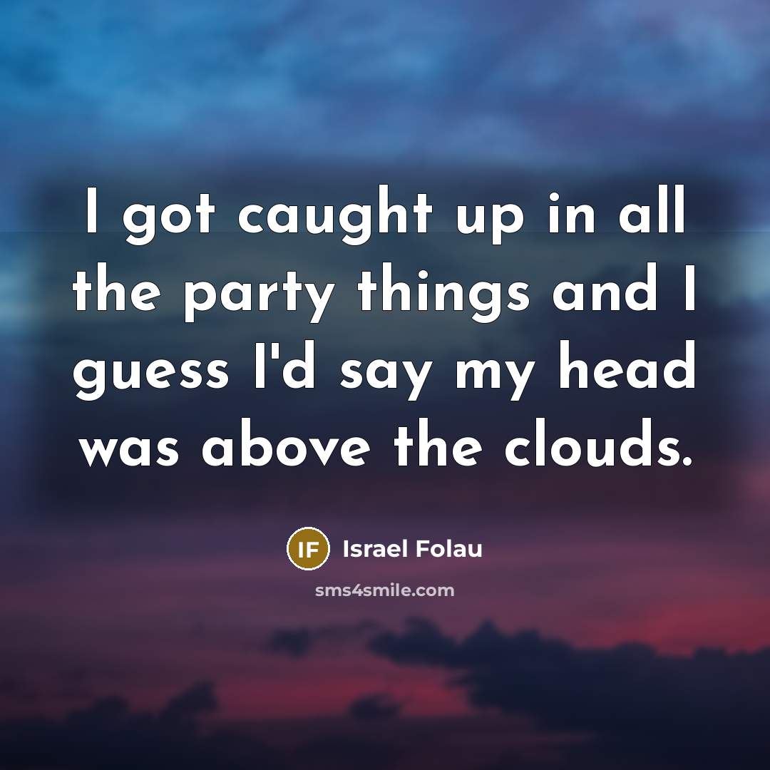 “I got caught up in all the party things and I guess I'd say my head was above the clouds.” quote by Israel Folau