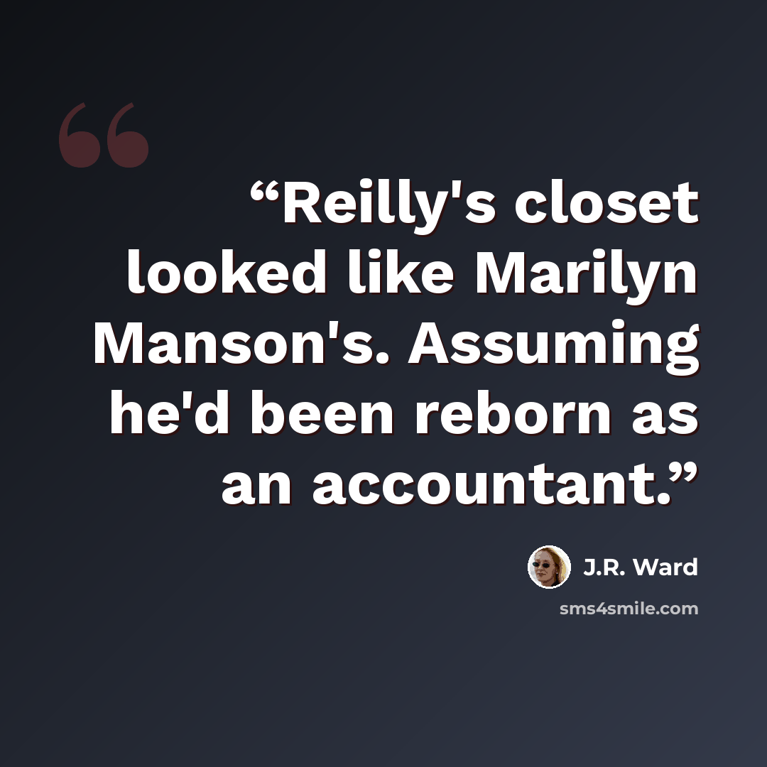 “Reilly's closet looked like Marilyn Manson's. Assuming he'd been reborn as an accountant.” quote by J.R. Ward