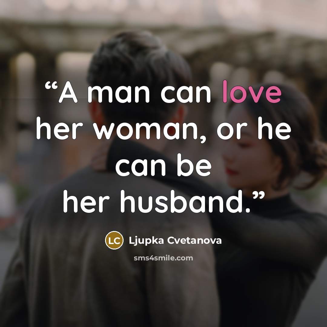 “A man can love her woman, or he can be her husband.” quote by Ljupka Cvetanova