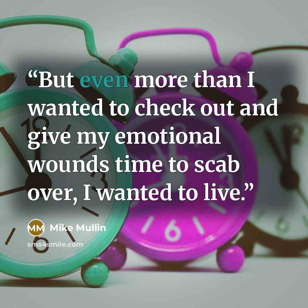 “But even more than I wanted to check out and give my emotional wounds time to scab over, I wanted to live.” quote by Mike Mullin