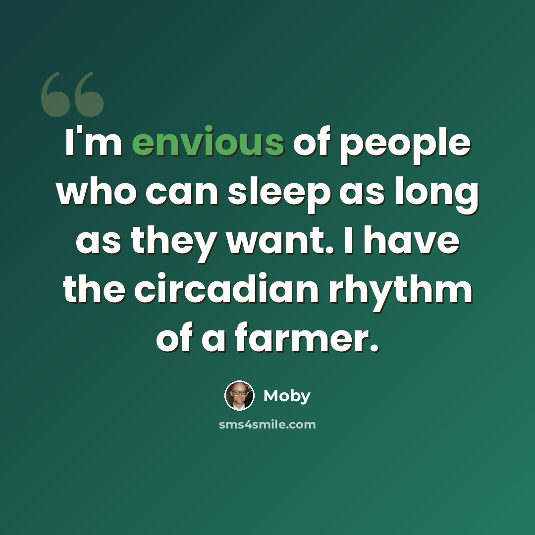 “I'm envious of people who can sleep as long as they want. I have the circadian rhythm of a farmer.” quote by Moby