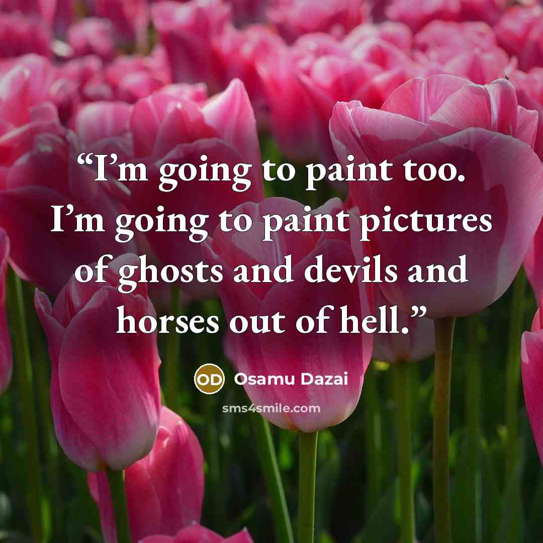 “I’m going to paint too. I’m going to paint pictures of ghosts and devils and horses out of hell.” quote by Osamu Dazai