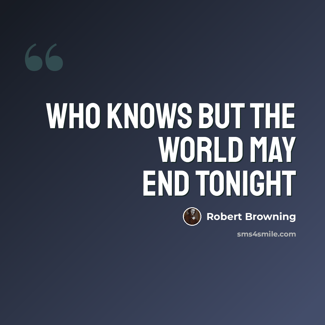 “Who knows but the world may end tonight” quote by Robert Browning